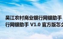 吴江农村商业银行网银助手 V1.0 官方版（吴江农村商业银行网银助手 V1.0 官方版怎么用）