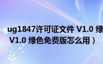 ug1847许可证文件 V1.0 绿色免费版（ug1847许可证文件 V1.0 绿色免费版怎么用）