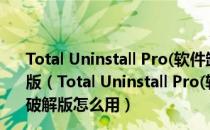 Total Uninstall Pro(软件卸载工具) V6.23.0.510 绿色破解版（Total Uninstall Pro(软件卸载工具) V6.23.0.510 绿色破解版怎么用）