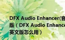 DFX Audio Enhancer(音效增强软件) V12.014 官方英文版（DFX Audio Enhancer(音效增强软件) V12.014 官方英文版怎么用）