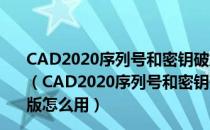 CAD2020序列号和密钥破解版注册机 32/64位 绿色免费版（CAD2020序列号和密钥破解版注册机 32/64位 绿色免费版怎么用）