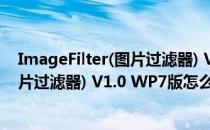 ImageFilter(图片过滤器) V1.0 WP7版（ImageFilter(图片过滤器) V1.0 WP7版怎么用）