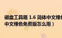 磁盘工具箱 1.6 简体中文绿色免费版（磁盘工具箱 1.6 简体中文绿色免费版怎么用）