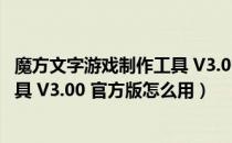 魔方文字游戏制作工具 V3.00 官方版（魔方文字游戏制作工具 V3.00 官方版怎么用）