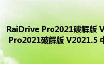 RaiDrive Pro2021破解版 V2021.5 中文免费版（RaiDrive Pro2021破解版 V2021.5 中文免费版怎么用）