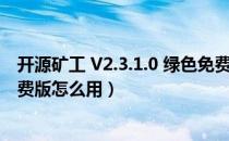 开源矿工 V2.3.1.0 绿色免费版（开源矿工 V2.3.1.0 绿色免费版怎么用）