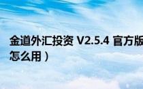 金道外汇投资 V2.5.4 官方版（金道外汇投资 V2.5.4 官方版怎么用）