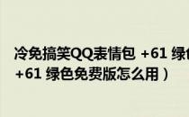 冷免搞笑QQ表情包 +61 绿色免费版（冷免搞笑QQ表情包 +61 绿色免费版怎么用）