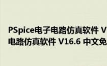 PSpice电子电路仿真软件 V16.6 中文免费版（PSpice电子电路仿真软件 V16.6 中文免费版怎么用）