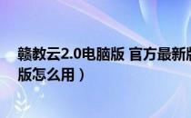 赣教云2.0电脑版 官方最新版（赣教云2.0电脑版 官方最新版怎么用）