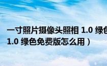 一寸照片摄像头照相 1.0 绿色免费版（一寸照片摄像头照相 1.0 绿色免费版怎么用）