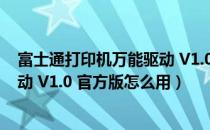 富士通打印机万能驱动 V1.0 官方版（富士通打印机万能驱动 V1.0 官方版怎么用）