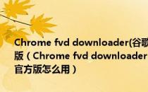 Chrome fvd downloader(谷歌浏览器fvd视频下载插件) V6.5.1 官方版（Chrome fvd downloader(谷歌浏览器fvd视频下载插件) V6.5.1 官方版怎么用）