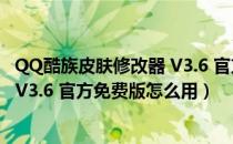 QQ酷族皮肤修改器 V3.6 官方免费版（QQ酷族皮肤修改器 V3.6 官方免费版怎么用）