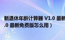 新退休年龄计算器 V1.0 最新免费版（新退休年龄计算器 V1.0 最新免费版怎么用）