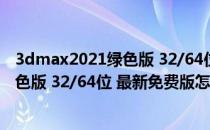 3dmax2021绿色版 32/64位 最新免费版（3dmax2021绿色版 32/64位 最新免费版怎么用）