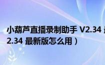 小葫芦直播录制助手 V2.34 最新版（小葫芦直播录制助手 V2.34 最新版怎么用）