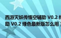 西游灭妖传悟空辅助 V0.2 绿色最新版（西游灭妖传悟空辅助 V0.2 绿色最新版怎么用）