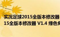 实况足球2015全版本修改器 V1.4 绿色免费版（实况足球2015全版本修改器 V1.4 绿色免费版怎么用）