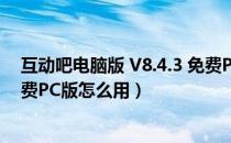 互动吧电脑版 V8.4.3 免费PC版（互动吧电脑版 V8.4.3 免费PC版怎么用）