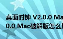 桌面时钟 V2.0.0 Mac破解版（桌面时钟 V2.0.0 Mac破解版怎么用）