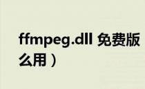 ffmpeg.dll 免费版（ffmpeg.dll 免费版怎么用）