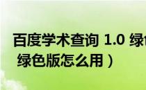 百度学术查询 1.0 绿色版（百度学术查询 1.0 绿色版怎么用）