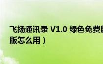 飞扬通讯录 V1.0 绿色免费版（飞扬通讯录 V1.0 绿色免费版怎么用）