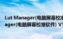 Lut Manager(电脑屏幕校准软件) V1.0 官方版（Lut Manager(电脑屏幕校准软件) V1.0 官方版怎么用）