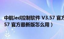 中航led控制软件 V3.57 官方最新版（中航led控制软件 V3.57 官方最新版怎么用）