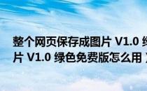 整个网页保存成图片 V1.0 绿色免费版（整个网页保存成图片 V1.0 绿色免费版怎么用）