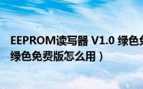 EEPROM读写器 V1.0 绿色免费版（EEPROM读写器 V1.0 绿色免费版怎么用）