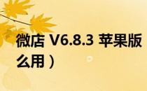 微店 V6.8.3 苹果版（微店 V6.8.3 苹果版怎么用）