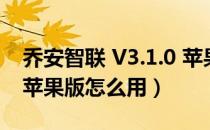 乔安智联 V3.1.0 苹果版（乔安智联 V3.1.0 苹果版怎么用）