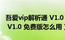 吾爱vip解析通 V1.0 免费版（吾爱vip解析通 V1.0 免费版怎么用）