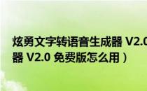 炫勇文字转语音生成器 V2.0 免费版（炫勇文字转语音生成器 V2.0 免费版怎么用）