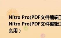 Nitro Pro(PDF文件编辑工具) V12.6.1.298 官方最新版（Nitro Pro(PDF文件编辑工具) V12.6.1.298 官方最新版怎么用）