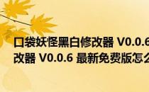 口袋妖怪黑白修改器 V0.0.6 最新免费版（口袋妖怪黑白修改器 V0.0.6 最新免费版怎么用）