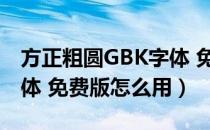 方正粗圆GBK字体 免费版（方正粗圆GBK字体 免费版怎么用）