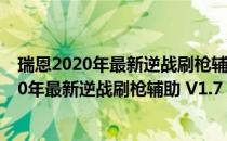 瑞恩2020年最新逆战刷枪辅助 V1.7 绿色免费版（瑞恩2020年最新逆战刷枪辅助 V1.7 绿色免费版怎么用）