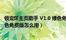 锁定IE主页助手 V1.0 绿色免费版（锁定IE主页助手 V1.0 绿色免费版怎么用）