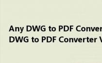 Any DWG to PDF Converter V2020 汉化免费版（Any DWG to PDF Converter V2020 汉化免费版怎么用）