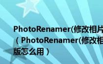 PhotoRenamer(修改相片拍照日期工具) V3.4 官方最新版（PhotoRenamer(修改相片拍照日期工具) V3.4 官方最新版怎么用）