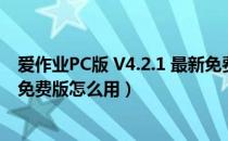 爱作业PC版 V4.2.1 最新免费版（爱作业PC版 V4.2.1 最新免费版怎么用）