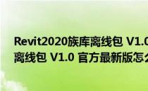 Revit2020族库离线包 V1.0 官方最新版（Revit2020族库离线包 V1.0 官方最新版怎么用）