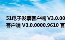 51电子发票客户端 V3.0.0000.9610 官方版（51电子发票客户端 V3.0.0000.9610 官方版怎么用）