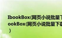 IbookBox(网页小说批量下载阅读器) V3.5.3.0 破解版（IbookBox(网页小说批量下载阅读器) V3.5.3.0 破解版怎么用）