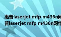 惠普laserjet mfp m436n网络打印驱动 V1.0 通用版（惠普laserjet mfp m436n网络打印驱动 V1.0 通用版怎么用）