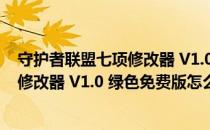 守护者联盟七项修改器 V1.0 绿色免费版（守护者联盟七项修改器 V1.0 绿色免费版怎么用）