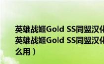 英雄战姬Gold SS同盟汉化组汉化补丁 V0.8 中文免费版（英雄战姬Gold SS同盟汉化组汉化补丁 V0.8 中文免费版怎么用）